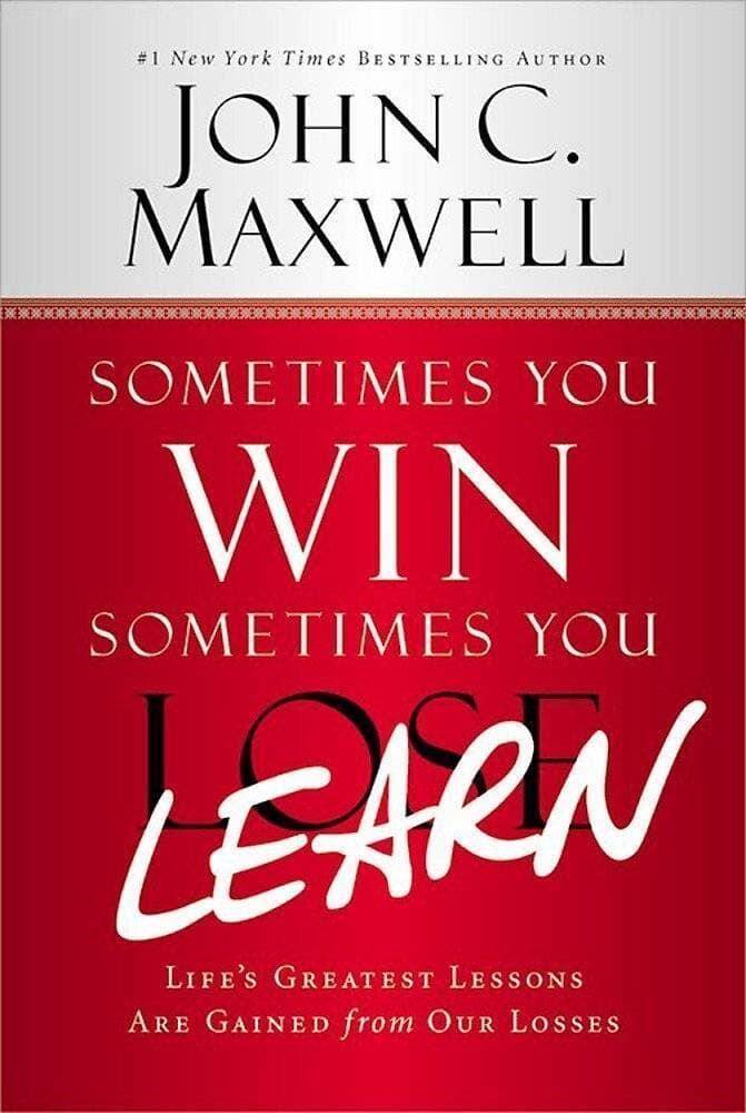 Sometimes You Win Sometimes You Learn By John C. Maxwell