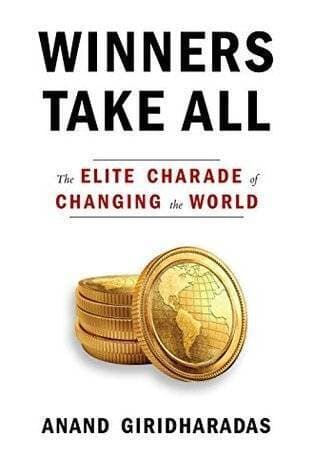 Winners Take All : The Elite Charade Of Changing The World By Anand Giridharadas